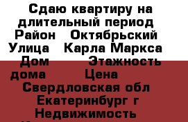 Сдаю квартиру на длительный период › Район ­ Октябрьский › Улица ­ Карла Маркса › Дом ­ 22 › Этажность дома ­ 11 › Цена ­ 55 000 - Свердловская обл., Екатеринбург г. Недвижимость » Квартиры аренда   . Свердловская обл.